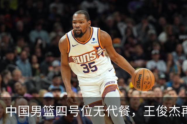 中国男篮四号位无代餐，王俊杰再度引发热议，看看媒体专家怎么说