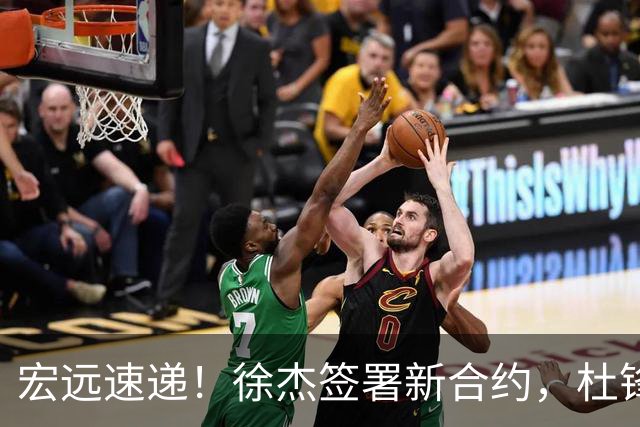 宏远速递！徐杰签署新合约，杜锋获加薪续约，徐昕深夜发声